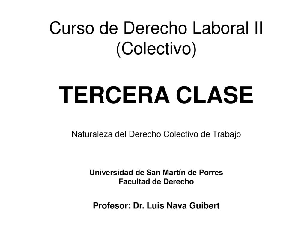 Curso de Derecho Laboral II (Colectivo) TERCERA CLASE Naturaleza del Derecho Colectivo de Trabajo Universidad de San Martín de Porres Facultad de Derecho Profesor: Dr.