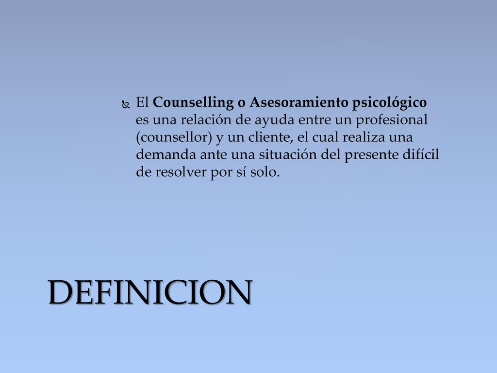 El Counselling o Asesoramiento psicológico es una relación de ayuda entre un profesional (counsellor) y un cliente, el cual realiza una demanda ante una situación del presente difícil de resolver por sí solo.