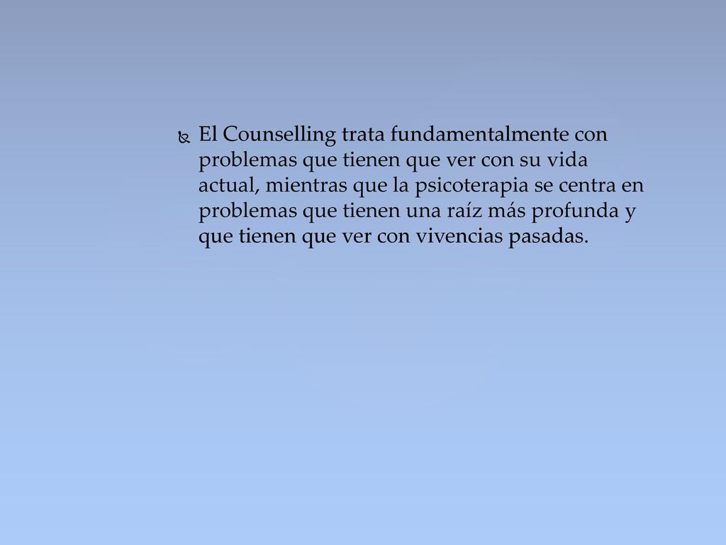 El Counselling trata fundamentalmente con problemas que tienen que ver con su vida actual, mientras que la psicoterapia se centra en problemas que tienen una raíz más profunda y que tienen que ver con vivencias pasadas.