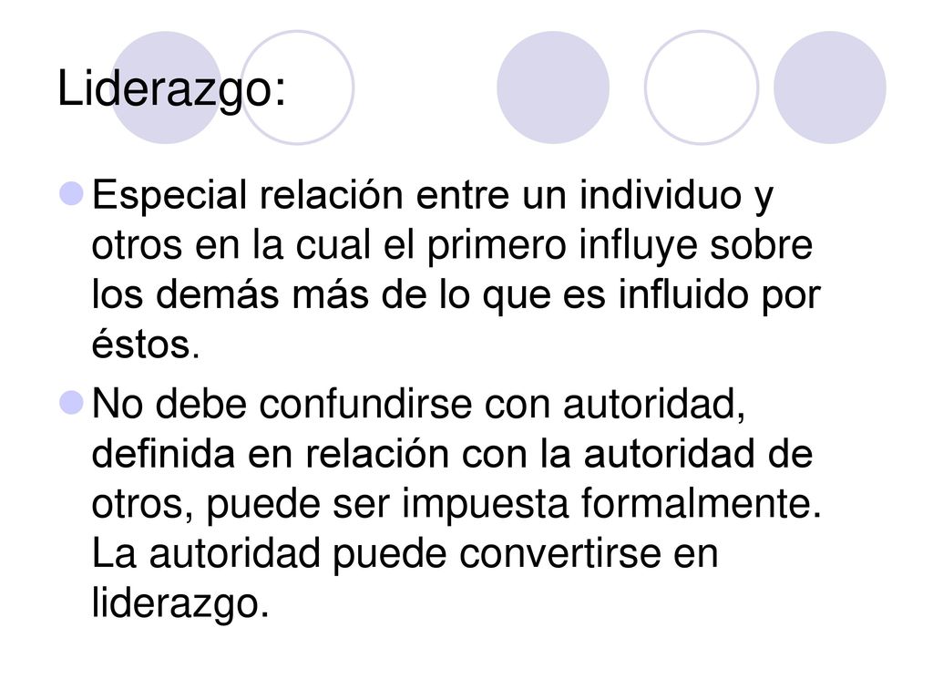 Liderazgo: Especial relación entre un individuo y otros en la cual el primero influye sobre los demás más de lo que es influido por éstos.