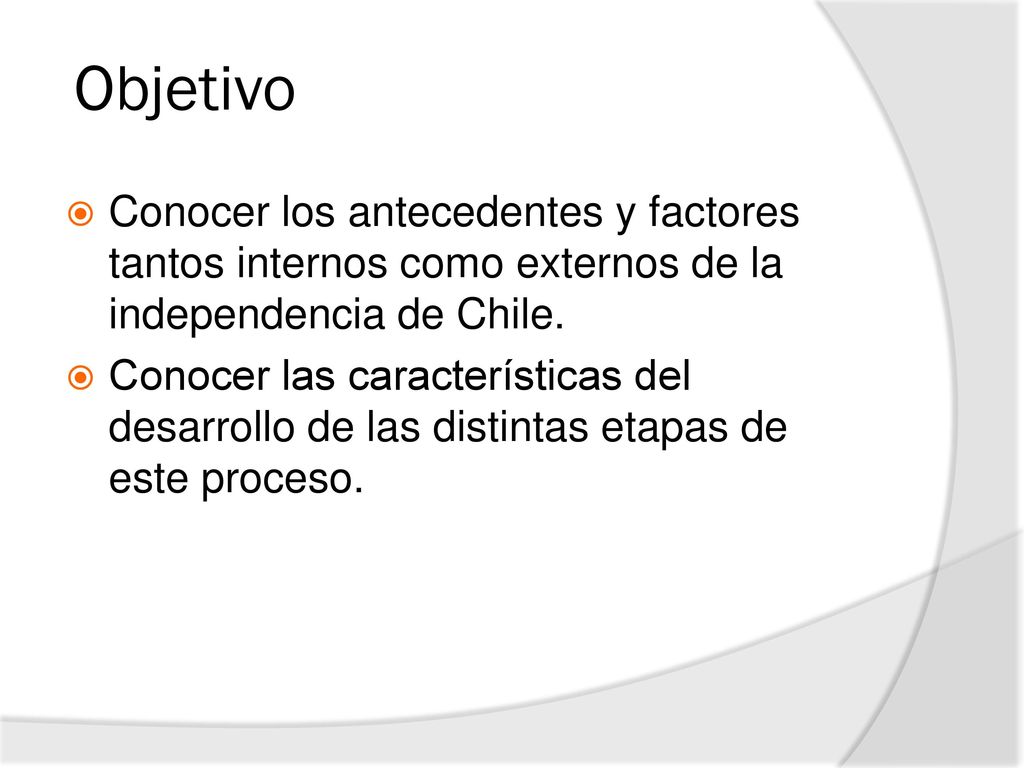 Objetivo Conocer los antecedentes y factores tantos internos como externos de la independencia de Chile.