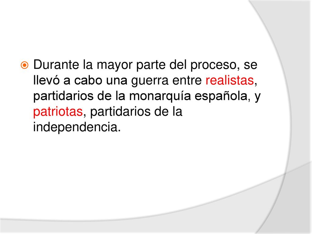 Durante la mayor parte del proceso, se llevó a cabo una guerra entre realistas, partidarios de la monarquía española, y patriotas, partidarios de la independencia.