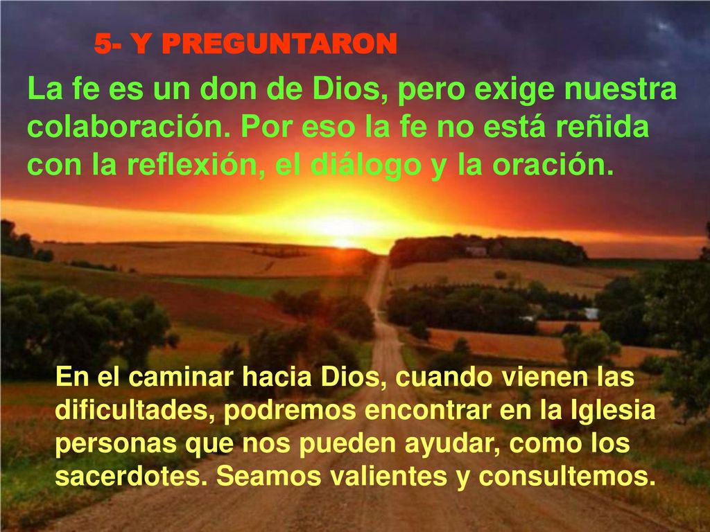 5- Y PREGUNTARON La fe es un don de Dios, pero exige nuestra colaboración. Por eso la fe no está reñida con la reflexión, el diálogo y la oración.
