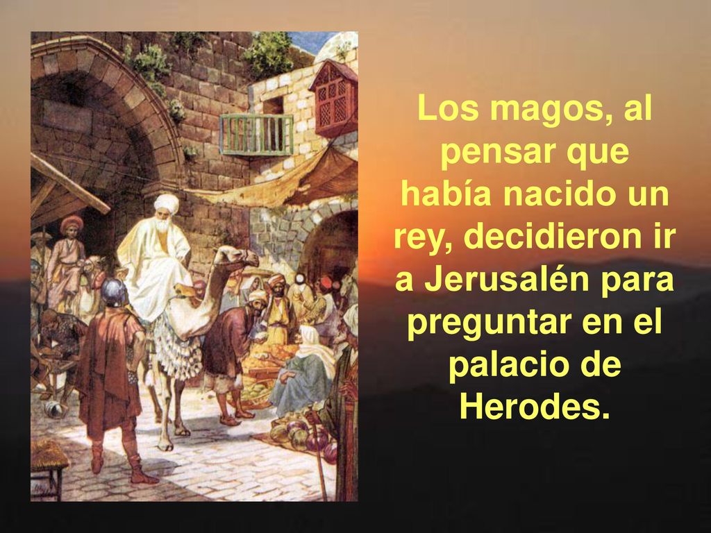 Los magos, al pensar que había nacido un rey, decidieron ir a Jerusalén para preguntar en el palacio de Herodes.