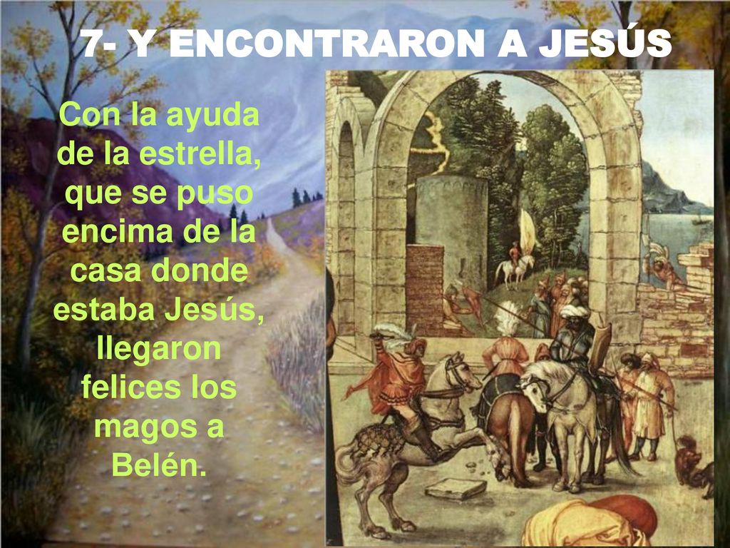 7- Y ENCONTRARON A JESÚS Con la ayuda de la estrella, que se puso encima de la casa donde estaba Jesús, llegaron felices los magos a Belén.