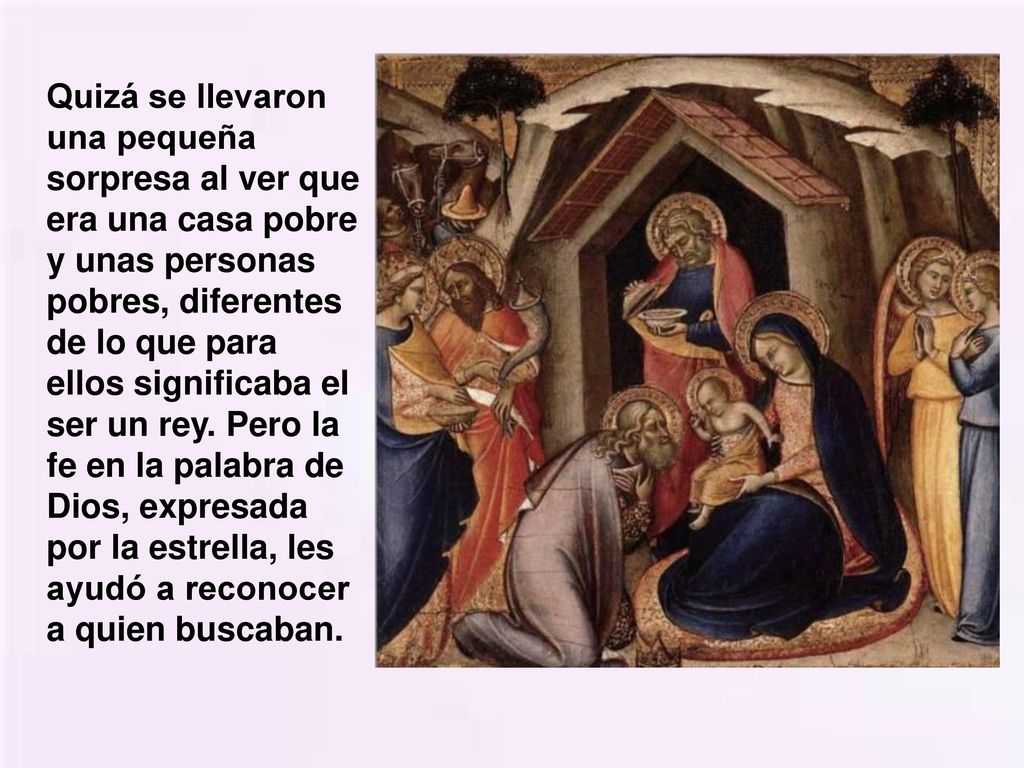 Quizá se llevaron una pequeña sorpresa al ver que era una casa pobre y unas personas pobres, diferentes de lo que para ellos significaba el ser un rey.
