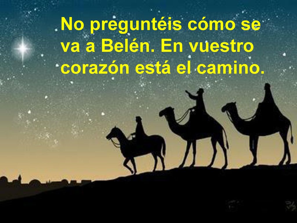 No preguntéis cómo se va a Belén. En vuestro corazón está el camino.