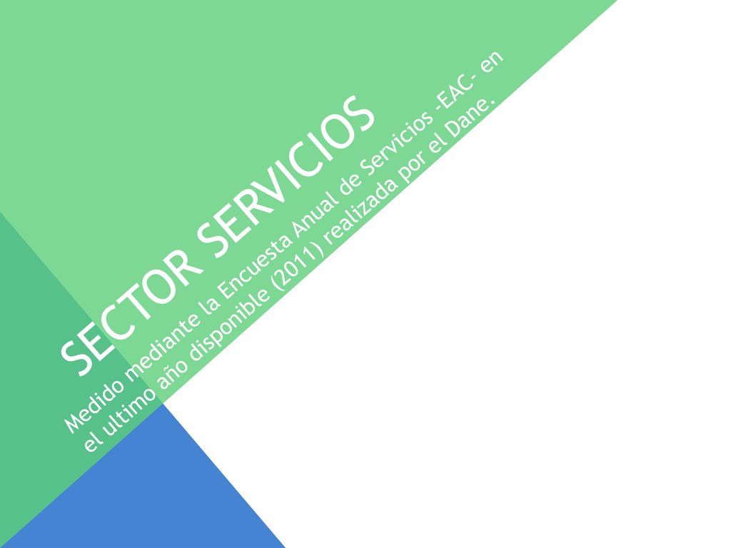 Sector servicios Medido mediante la Encuesta Anual de Servicios -EAC- en el ultimo año disponible (2011) realizada por el Dane.