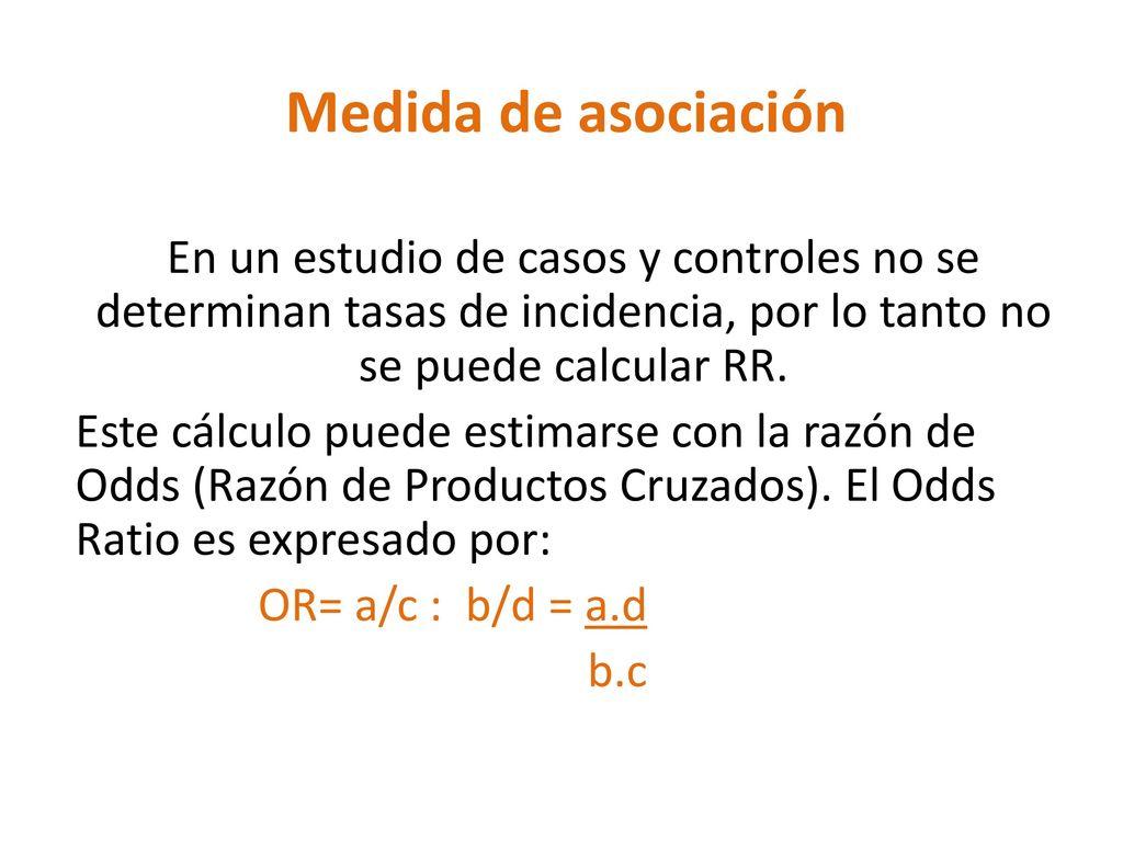 Medida de asociación En un estudio de casos y controles no se determinan tasas de incidencia, por lo tanto no se puede calcular RR.