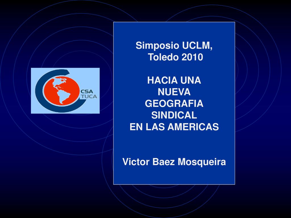 Simposio UCLM, Toledo 2010 HACIA UNA NUEVA GEOGRAFIA SINDICAL EN LAS AMERICAS Victor Baez Mosqueira