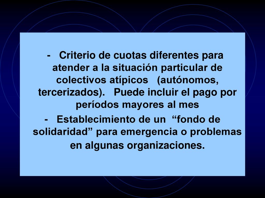 - Criterio de cuotas diferentes para atender a la situación particular de colectivos atípicos (autónomos, tercerizados). Puede incluir el pago por períodos mayores al mes