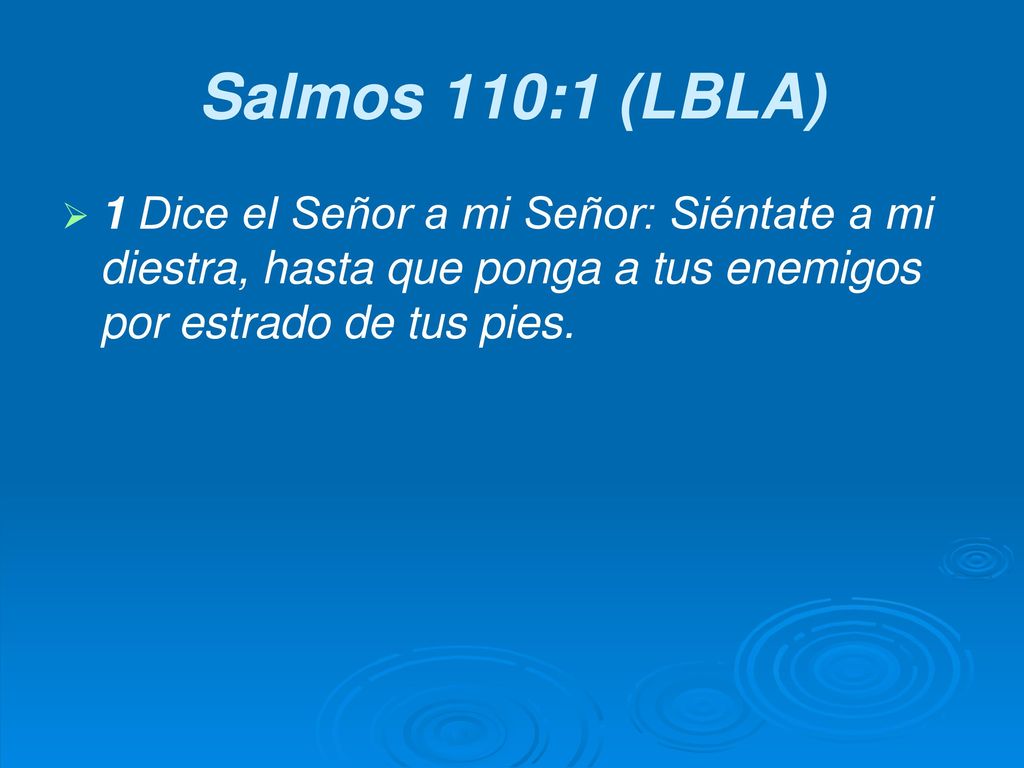 Salmos 110:1 (LBLA) 1 Dice el Señor a mi Señor: Siéntate a mi diestra, hasta que ponga a tus enemigos por estrado de tus pies.