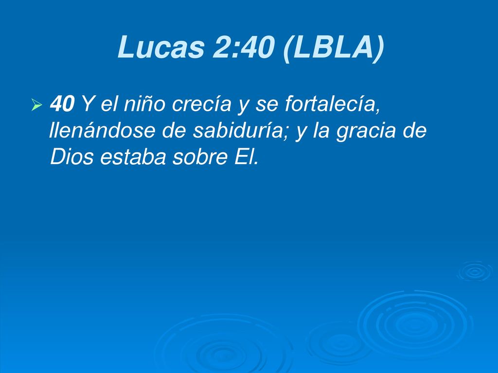 Lucas 2:40 (LBLA) 40 Y el niño crecía y se fortalecía, llenándose de sabiduría; y la gracia de Dios estaba sobre El.