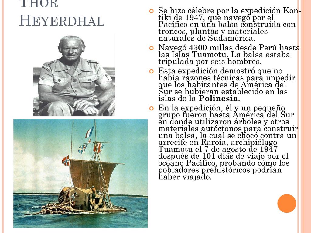 Se hizo célebre por la expedición Kon- tiki de 1947, que navegó por el Pacífico en una balsa construida con troncos, plantas y materiales naturales de Sudamérica.