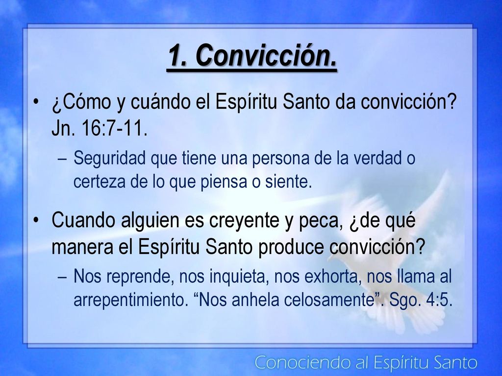 1. Convicción. ¿Cómo y cuándo el Espíritu Santo da convicción Jn. 16:7-11.