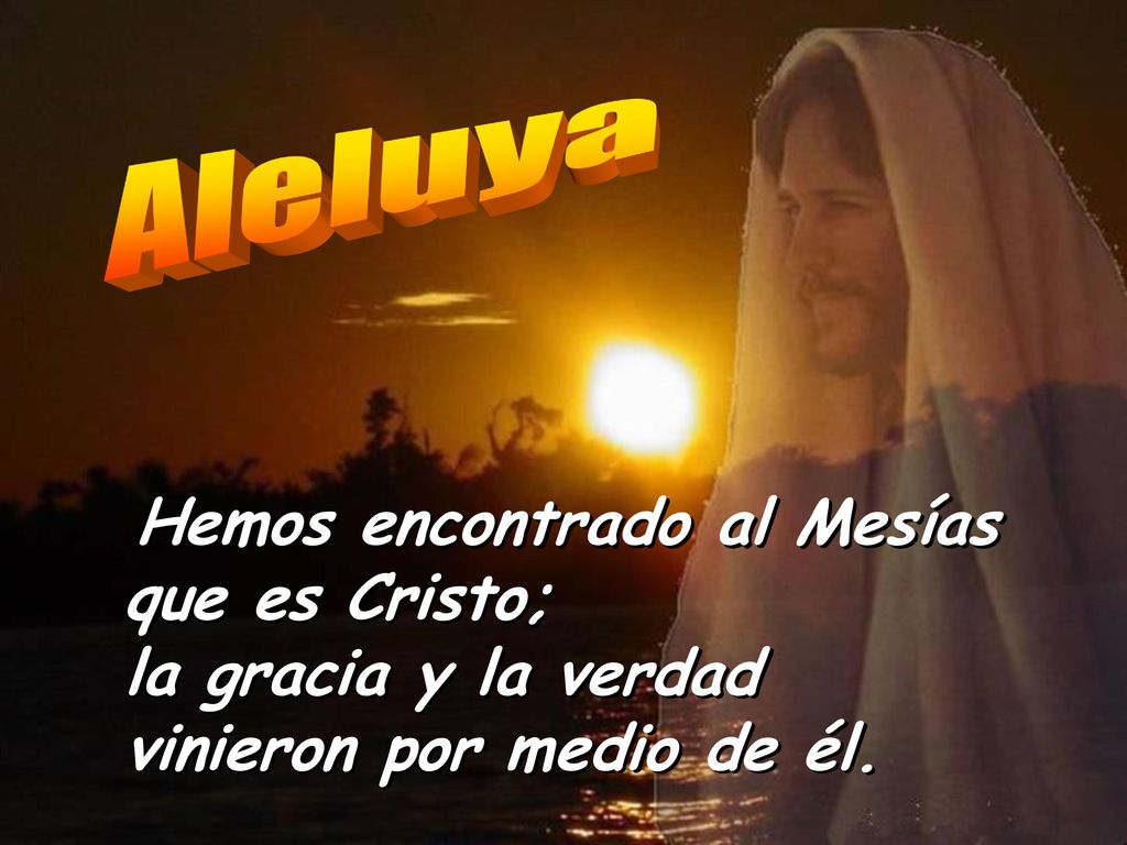 Aleluya Hemos encontrado al Mesías que es Cristo; la gracia y la verdad vinieron por medio de él.