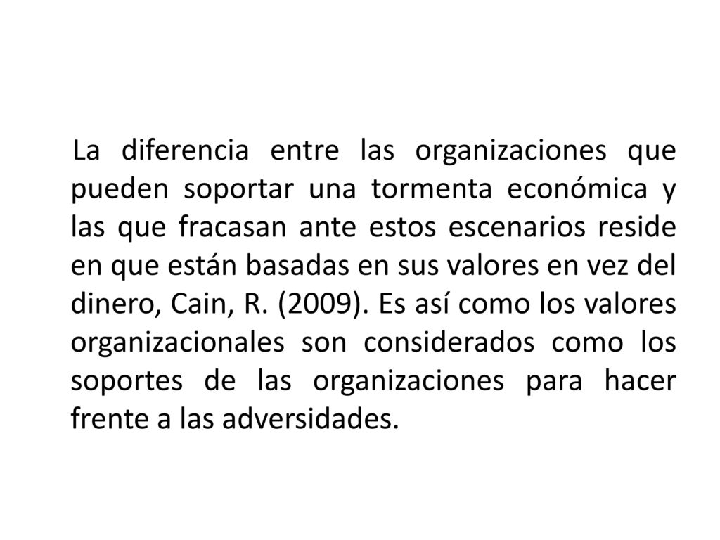La diferencia entre las organizaciones que pueden soportar una tormenta económica y las que fracasan ante estos escenarios reside en que están basadas en sus valores en vez del dinero, Cain, R.