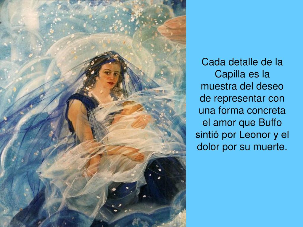 Cada detalle de la Capilla es la muestra del deseo de representar con una forma concreta el amor que Buffo sintió por Leonor y el dolor por su muerte.