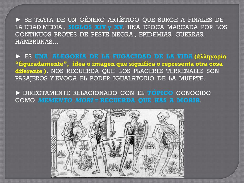 ► SE TRATA DE UN GÉNERO ARTÍSTICO QUE SURGE A FINALES DE LA EDAD MEDIA , SIGLOS XIV y XV, UNA ÉPOCA MARCADA POR LOS CONTINUOS BROTES DE PESTE NEGRA , EPIDEMIAS, GUERRAS, HAMBRUNAS…