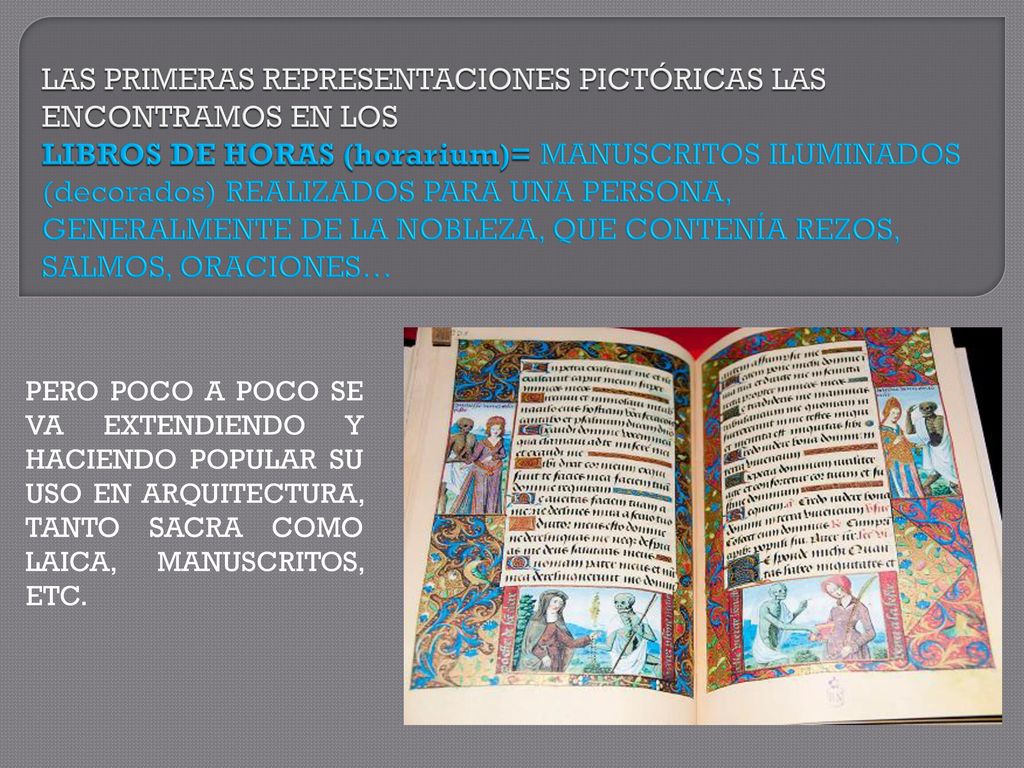 LAS PRIMERAS REPRESENTACIONES PICTÓRICAS LAS ENCONTRAMOS EN LOS LIBROS DE HORAS (horarium)= MANUSCRITOS ILUMINADOS (decorados) REALIZADOS PARA UNA PERSONA, GENERALMENTE DE LA NOBLEZA, QUE CONTENÍA REZOS, SALMOS, ORACIONES…