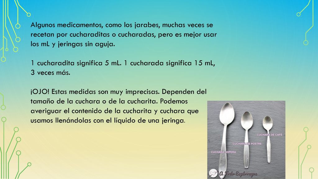 Algunos medicamentos, como los jarabes, muchas veces se recetan por cucharaditas o cucharadas, pero es mejor usar los mL y jeringas sin aguja.