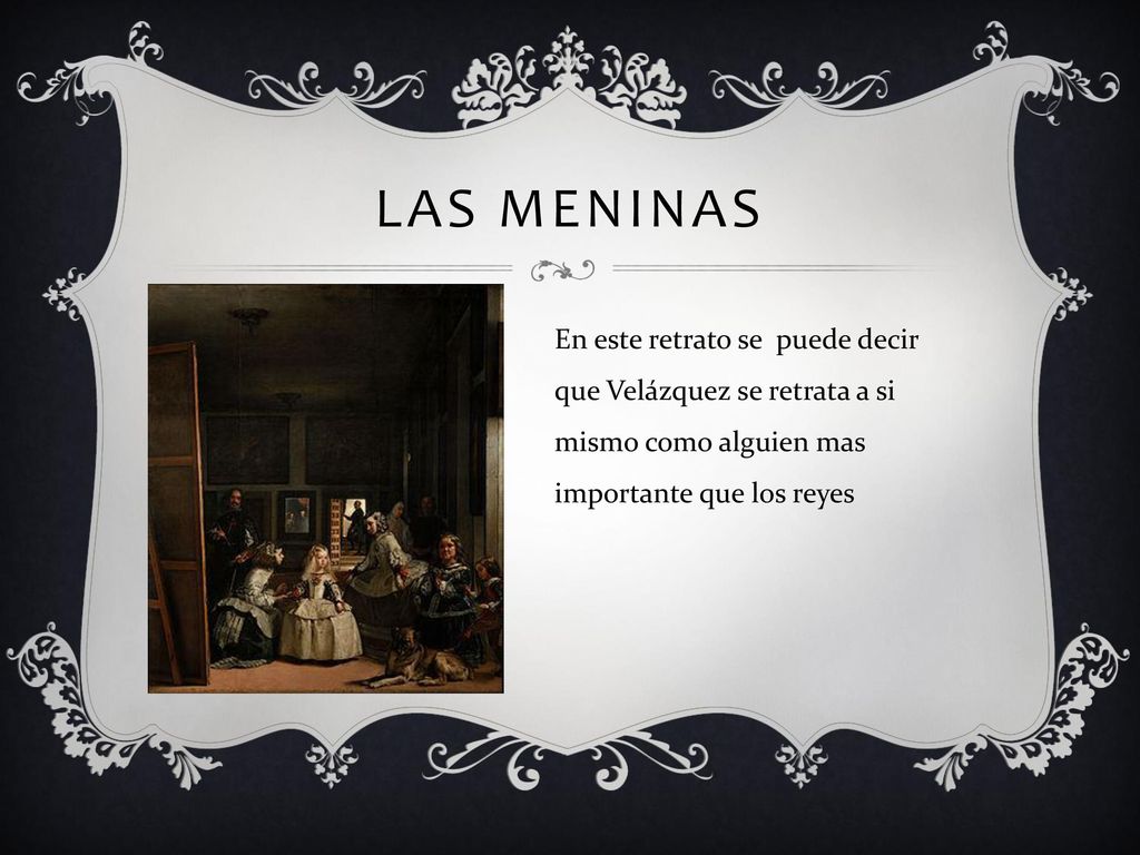 Las meninas En este retrato se puede decir que Velázquez se retrata a si mismo como alguien mas importante que los reyes.