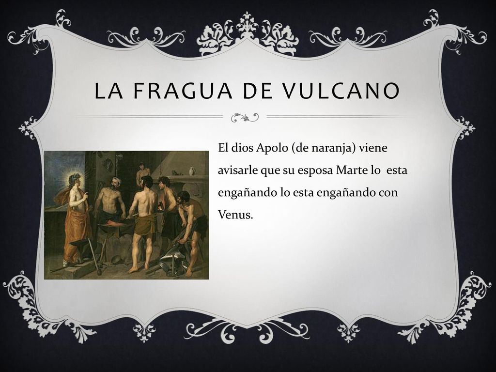 La fragua de vulcano El dios Apolo (de naranja) viene avisarle que su esposa Marte lo esta engañando lo esta engañando con Venus.