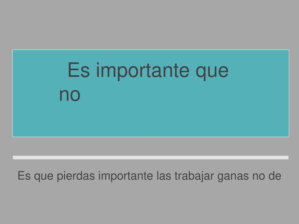 Es que pierdas importante las trabajar ganas no de