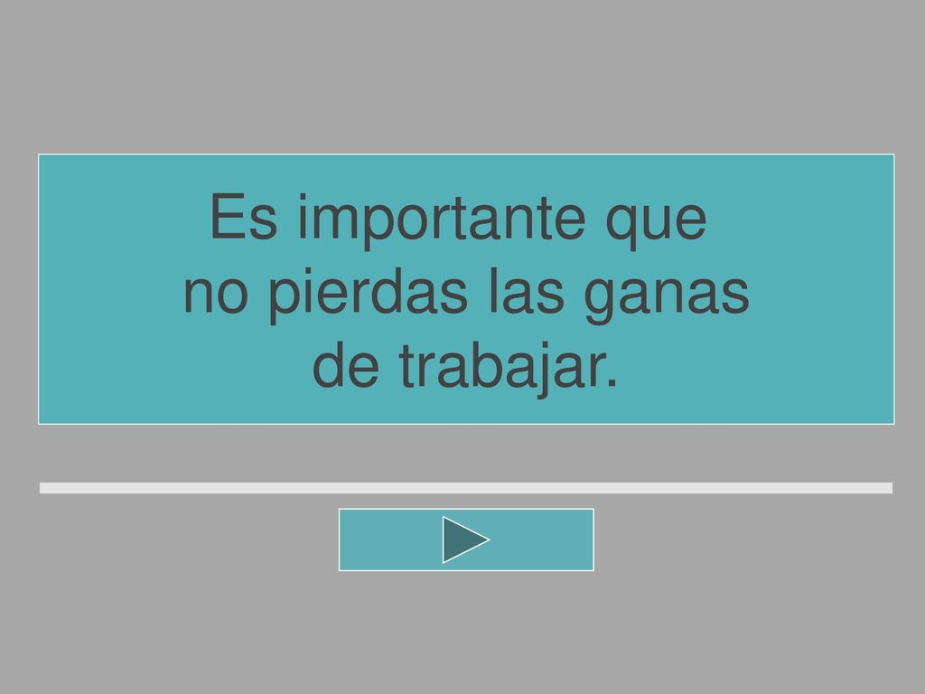 Es importante que no pierdas las ganas de trabajar.
