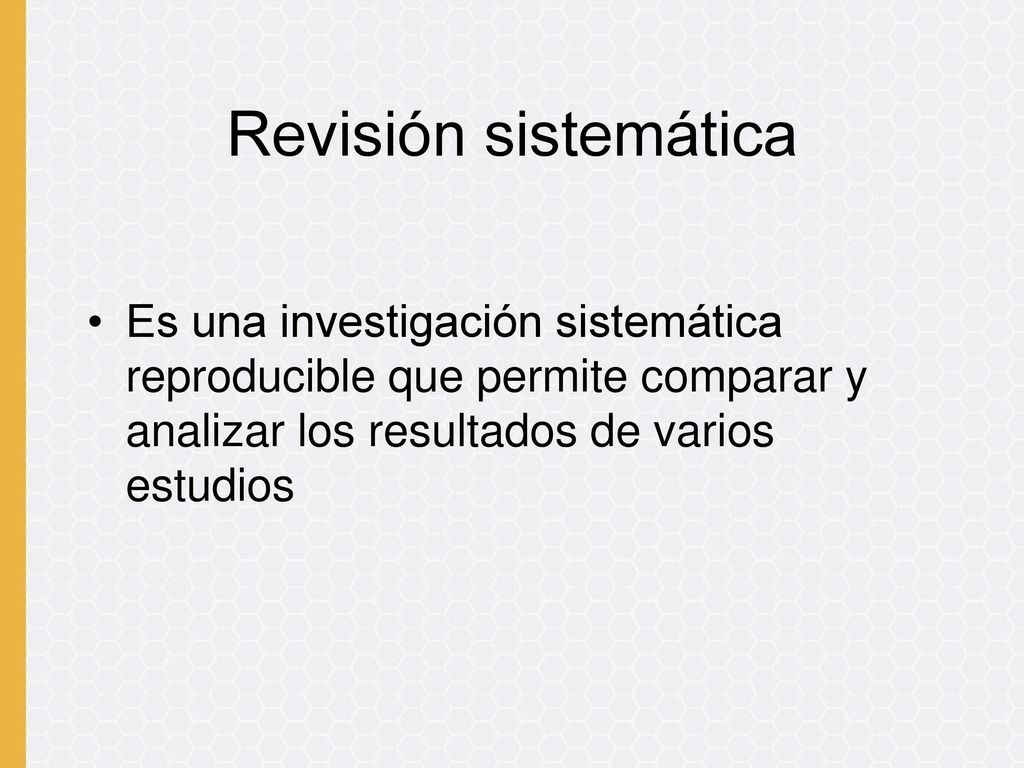 Revisión sistemática Es una investigación sistemática reproducible que permite comparar y analizar los resultados de varios estudios.