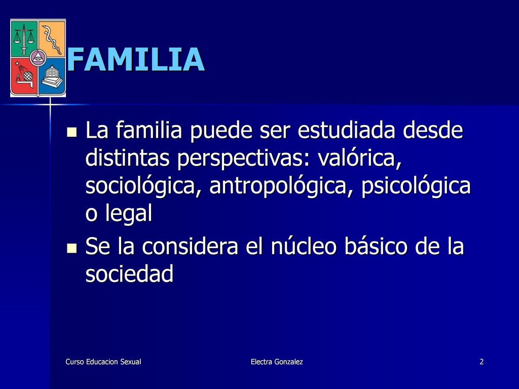 FAMILIA La familia puede ser estudiada desde distintas perspectivas: valórica, sociológica, antropológica, psicológica o legal.