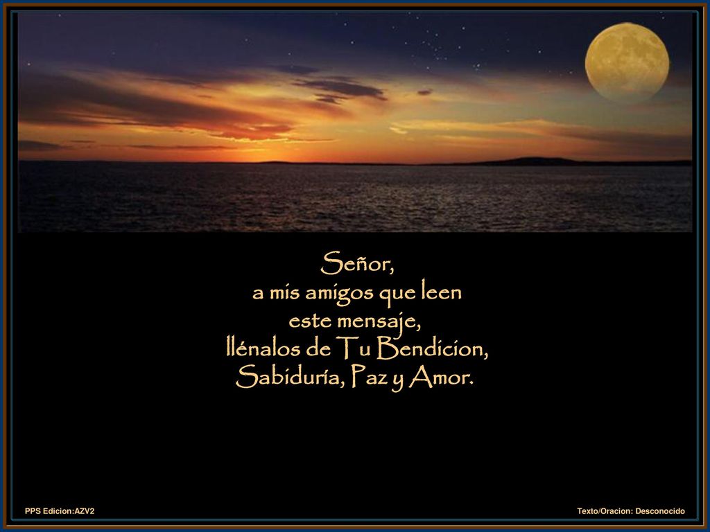 Señor, a mis amigos que leen este mensaje, llénalos de Tu Bendicion, Sabiduría, Paz y Amor.