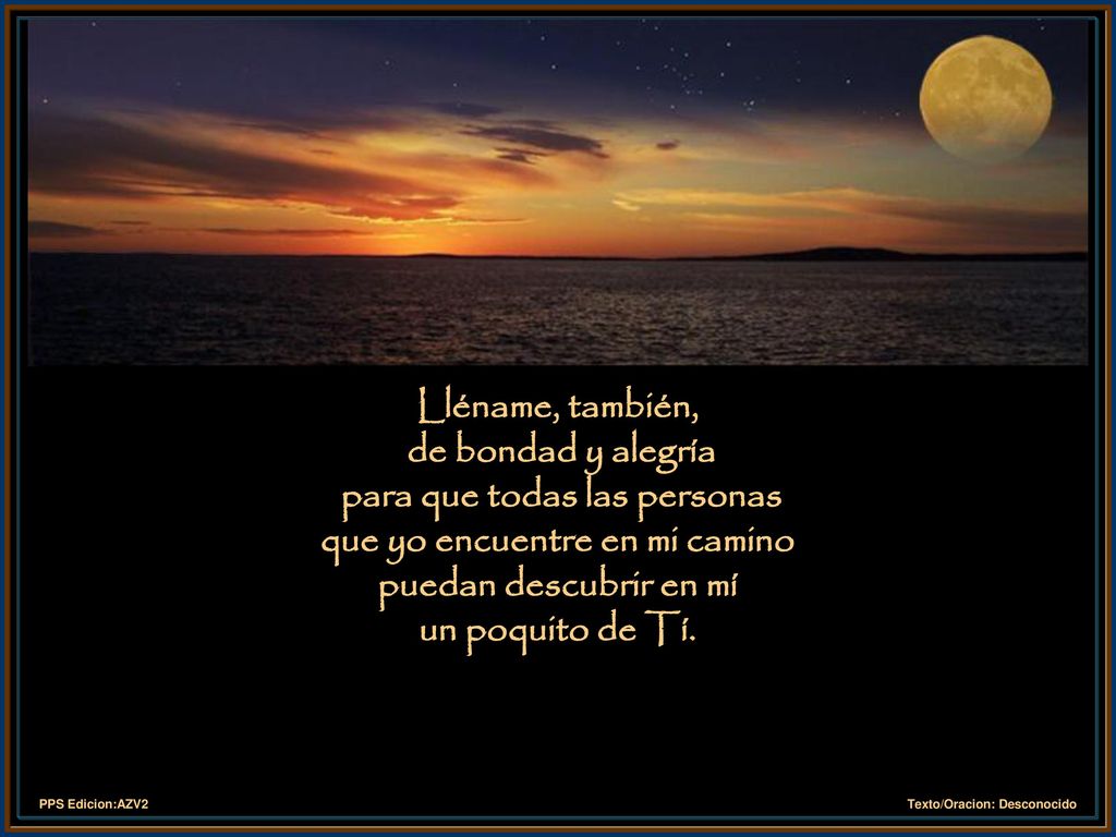 Lléname, también, de bondad y alegría para que todas las personas que yo encuentre en mi camino puedan descubrir en mí un poquito de Tí.