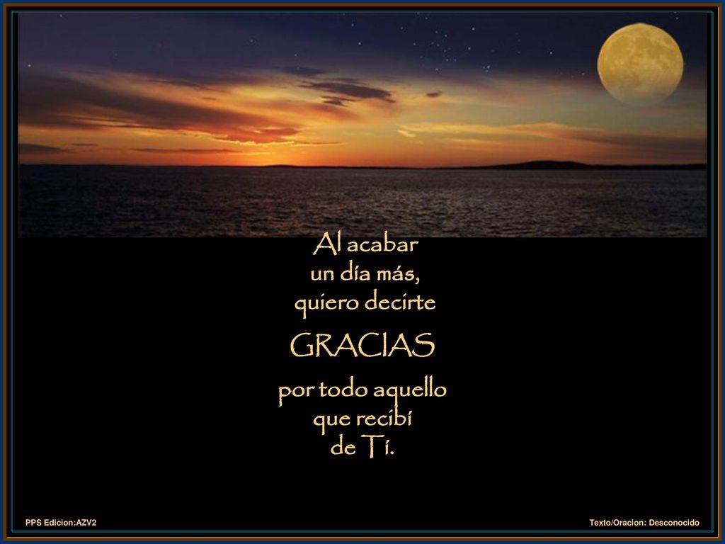 Al acabar un día más, quiero decirte GRACIAS por todo aquello que recibí de Tí.