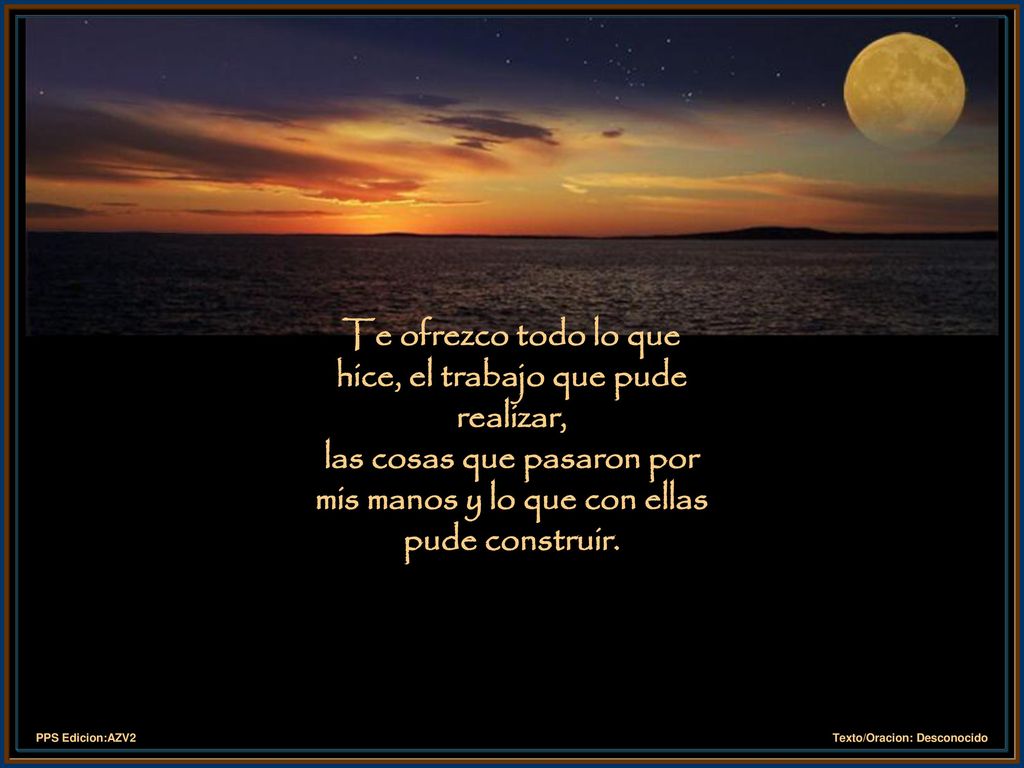 Te ofrezco todo lo que hice, el trabajo que pude realizar, las cosas que pasaron por mis manos y lo que con ellas pude construir.