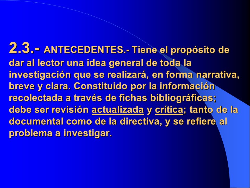 2.3.- ANTECEDENTES.- Tiene el propósito de dar al lector una idea general de toda la investigación que se realizará, en forma narrativa, breve y clara.