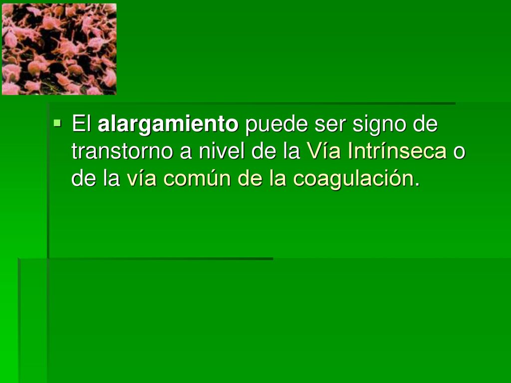 El alargamiento puede ser signo de transtorno a nivel de la Vía Intrínseca o de la vía común de la coagulación.