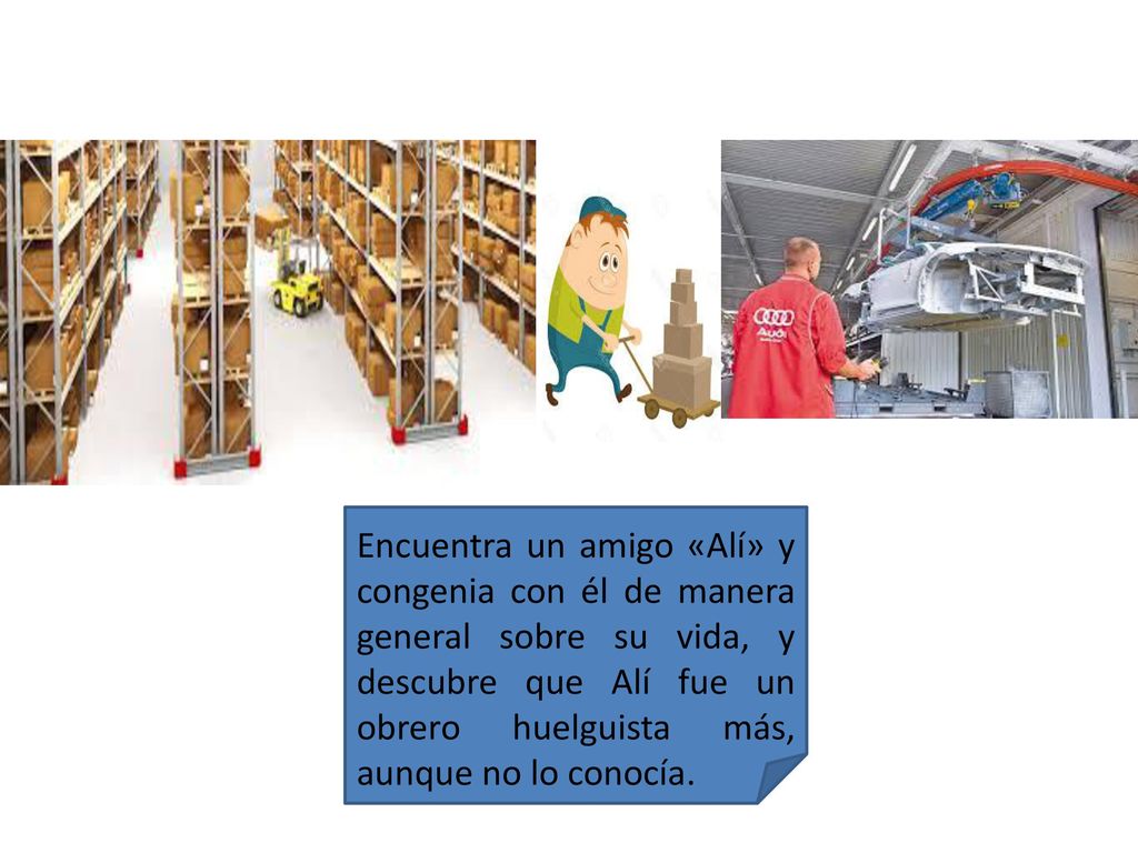 Encuentra un amigo «Alí» y congenia con él de manera general sobre su vida, y descubre que Alí fue un obrero huelguista más, aunque no lo conocía.