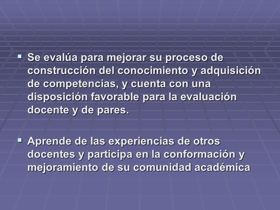 Se evalúa para mejorar su proceso de construcción del conocimiento y adquisición de competencias, y cuenta con una disposición favorable para la evaluación docente y de pares.