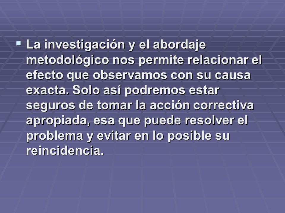 La investigación y el abordaje metodológico nos permite relacionar el efecto que observamos con su causa exacta.