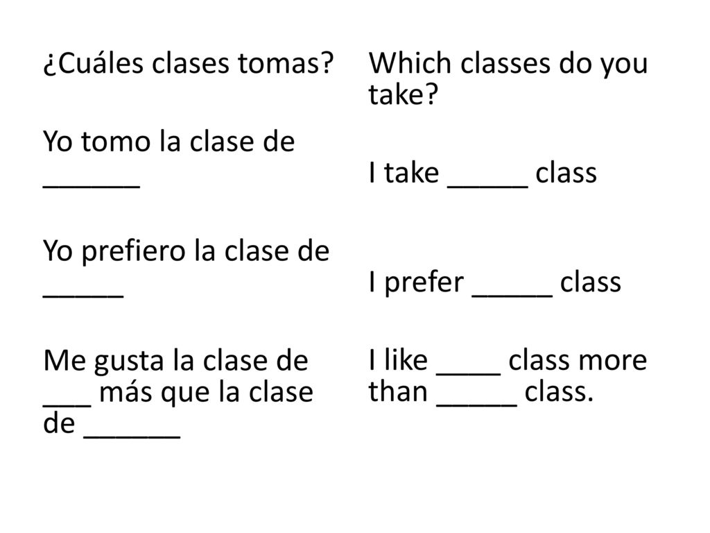 ¿Cuáles clases tomas Yo tomo la clase de ______ Yo prefiero la clase de _____ Me gusta la clase de ___ más que la clase de ______
