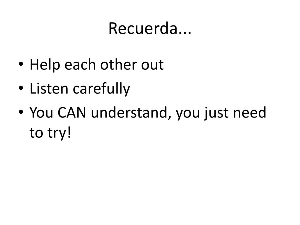 Recuerda... Help each other out Listen carefully