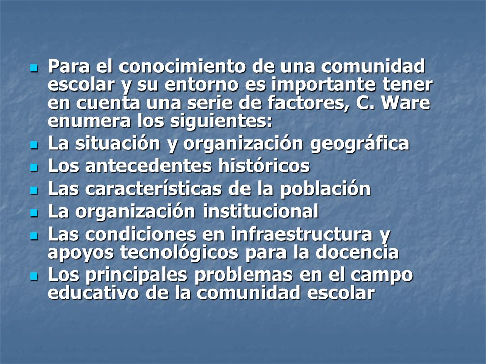 Para el conocimiento de una comunidad escolar y su entorno es importante tener en cuenta una serie de factores, C. Ware enumera los siguientes: