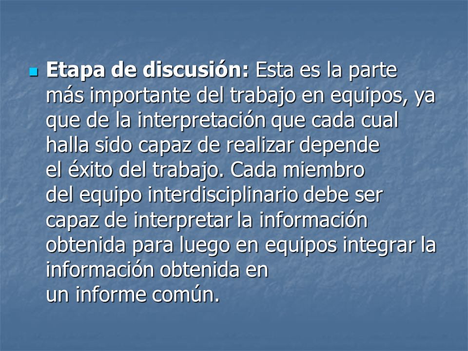 Etapa de discusión: Esta es la parte más importante del trabajo en equipos, ya que de la interpretación que cada cual halla sido capaz de realizar depende el éxito del trabajo.