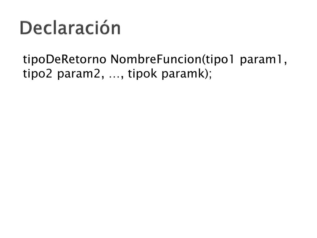 Declaración tipoDeRetorno NombreFuncion(tipo1 param1, tipo2 param2, …, tipok paramk);