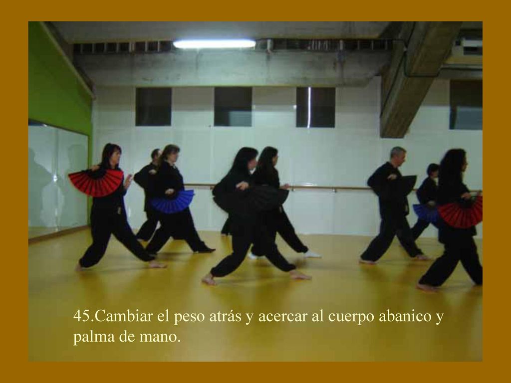 45.Cambiar el peso atrás y acercar al cuerpo abanico y palma de mano.