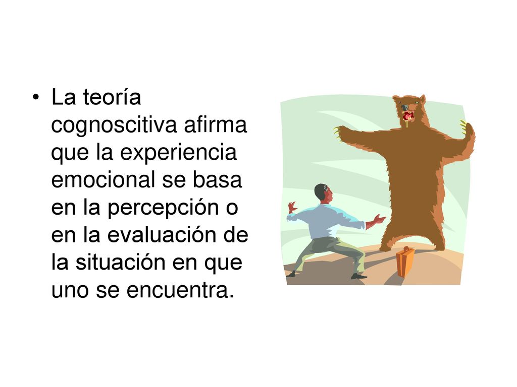 La teoría cognoscitiva afirma que la experiencia emocional se basa en la percepción o en la evaluación de la situación en que uno se encuentra.