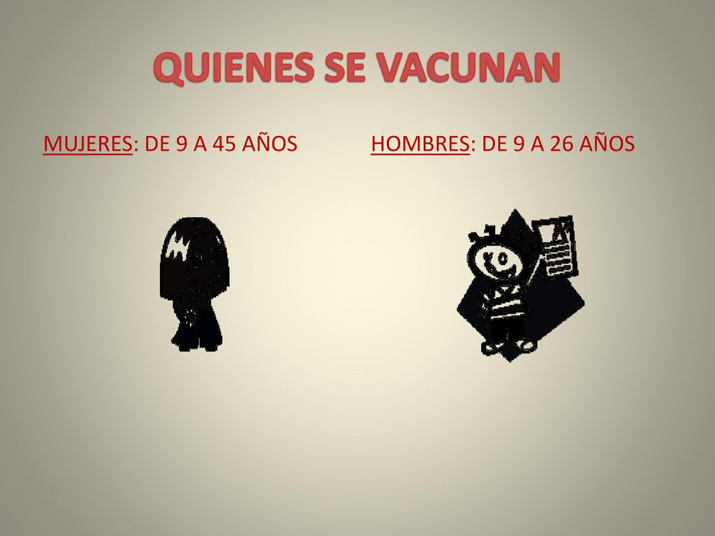 QUIENES SE VACUNAN MUJERES: DE 9 A 45 AÑOS HOMBRES: DE 9 A 26 AÑOS