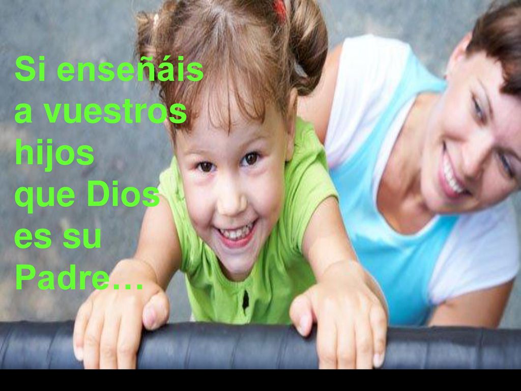 Si enseñáis a vuestros hijos que Dios es su Padre…