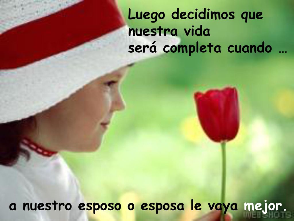 Luego decidimos que nuestra vida será completa cuando … a nuestro esposo o esposa le vaya mejor.